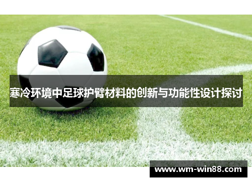 寒冷环境中足球护臂材料的创新与功能性设计探讨