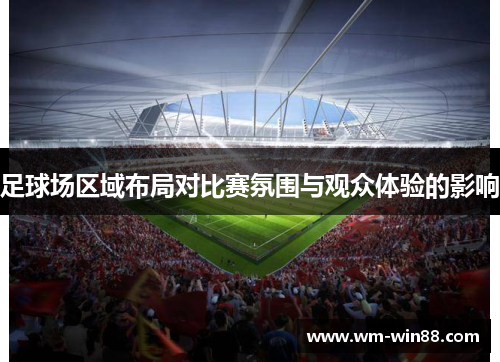 足球场区域布局对比赛氛围与观众体验的影响