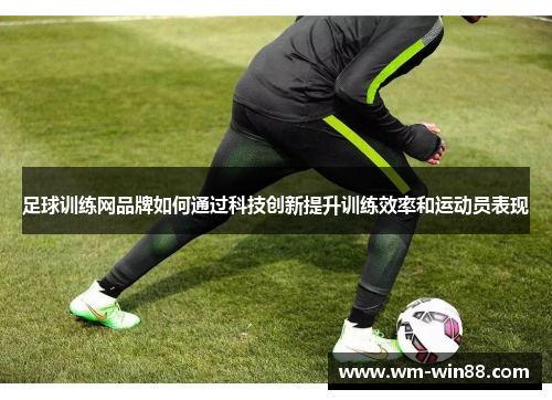 足球训练网品牌如何通过科技创新提升训练效率和运动员表现